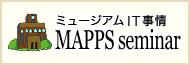 MAPPS seminar　―ミュージアムIT 事情